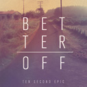 Ten Second Epic/Better Off