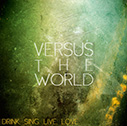 Versus The World/Drink. Sing. Live. Love.